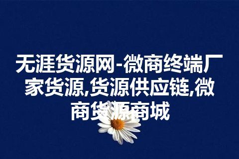 无涯货源网-微商终端厂家货源,货源供应链,微商货源商城