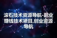 滚石技术资源导航-副业赚钱技术项目,创业资源导航
