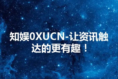 知娱0XUCN-让资讯触达的更有趣！