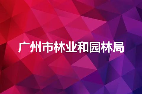 广州市林业和园林局 广州市林业和园林局