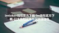 imtoken钱包官方下载-im钱包官方下载-以太坊和比特币区块链钱包