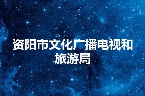 资阳市文化广播电视和旅游局