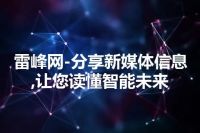 雷峰网-分享新媒体信息,让您读懂智能未来