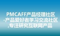 PMCAFF产品经理社区-产品爱好者学习交流社区,专注研究互联网产品