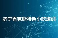 济宁香克斯特色小吃培训