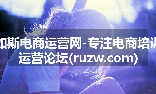 如斯电商运营网-专注电商培训运营论坛(ruzw.com)