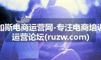 如斯电商运营网-专注电商培训运营论坛(ruzw.com)
