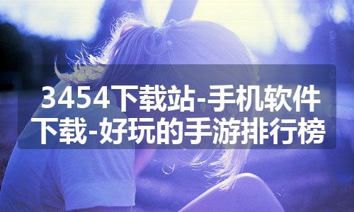 3454下载站-手机软件下载-好玩的手游排行榜