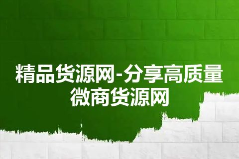 精品货源网-分享高质量微商货源网
