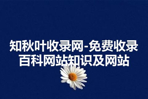 知秋叶收录网-免费收录百科网站知识及网站