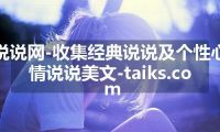 说说网-收集经典说说及个性心情说说美文-taiks.com