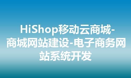 HiShop移动云商城-商城网站建设-电子商务网站系统开发