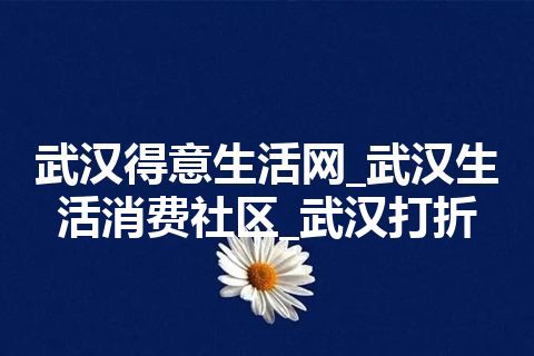 武汉得意生活网_武汉生活消费社区_武汉打折