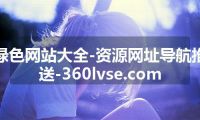绿色网站大全-资源网址导航推送-360lvse.com