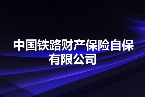 中国铁路财产保险自保有限公司