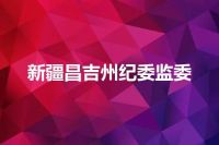 新疆昌吉州纪委监委
