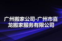 广州搬家公司-广州市喜龙搬家服务有限公司
