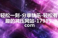 轻松一刻-分享快乐-轻松有趣的减压网站-17989.com