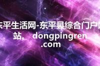东平生活网-东平县综合门户网站。 dongpingren.com