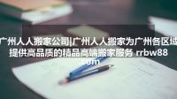 广州人人搬家公司|广州人人搬家为广州各区域提供高品质的精品高端搬家服务 rrbw88.com