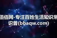 佰佰网-专注百姓生活知识常识普(bbaqw.com)