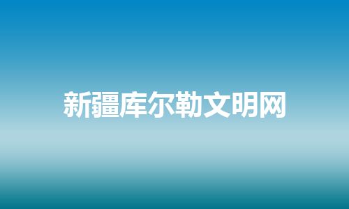 新疆库尔勒文明网