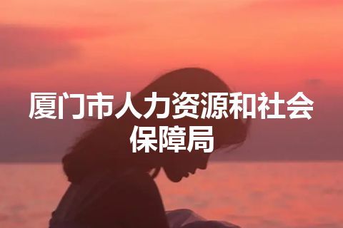 厦门市人力资源和社会保障局