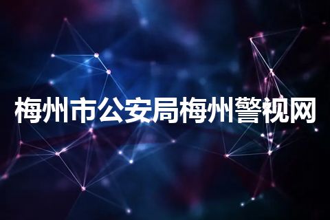 梅州市公安局梅州警视网