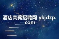 酒店高薪招聘网 ykjdzp.com