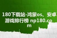 180下载站-鸿蒙os、安卓游戏排行榜 np180.com