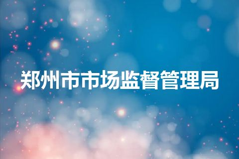 郑州市市场监督管理局