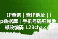 IP查询 | 查IP地址 | ip数据库 | 手机号码归属地 | 邮政编码 123cha.com