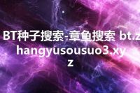BT种子搜索-章鱼搜索 bt.zhangyusousuo3.xyz