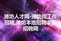 潍坊人才网-潍坊找工作招聘,潍坊本地招聘求职招聘网