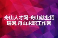 舟山人才网-舟山就业招聘网,舟山求职工作网
