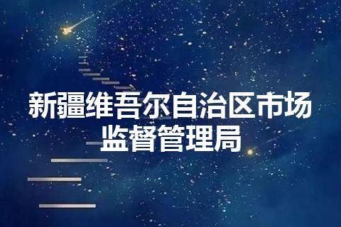 新疆维吾尔自治区市场监督管理局