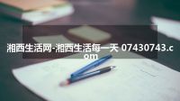 湘西生活网-湘西生活每一天 07430743.com