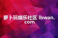 萝卜玩娱乐社区 lbwan.com