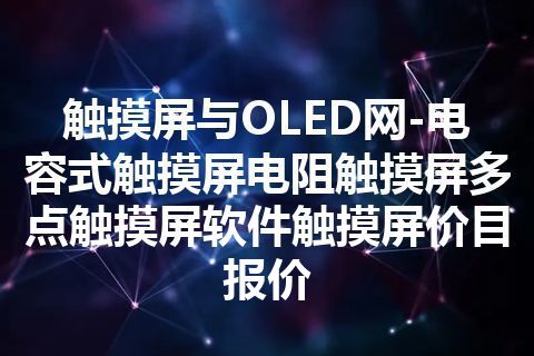 触摸屏与OLED网-电容式触摸屏电阻触摸屏多点触摸屏软件触摸屏价目报价