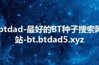 btdad-最好的BT种子搜索网站-bt.btdad5.xyz