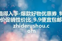 值得入手-爆款好物优惠券_特价促销性价比_9.9便宜包邮 zhiderushou.com