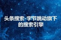 头条搜索-字节跳动旗下的搜索引擎