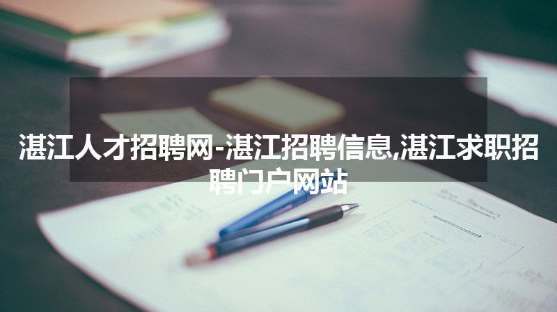 湛江人才招聘网-湛江招聘信息,湛江求职招聘门户网站