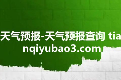 天气预报-天气预报查询 tianqiyubao3.com