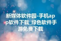 新媒体软件园-手机app软件下载_绿色软件手游免费下载