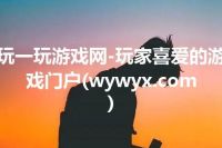 玩一玩游戏网-玩家喜爱的游戏门户(wywyx.com)