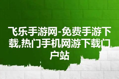 飞乐手游网-免费手游下载,热门手机网游下载门户站