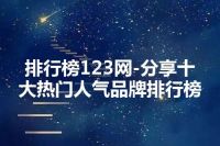 排行榜123网-分享十大热门人气品牌排行榜