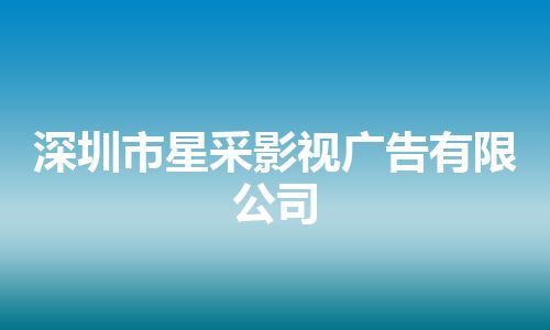 深圳市星采影视广告有限公司 深圳市星采影视广告有限公司