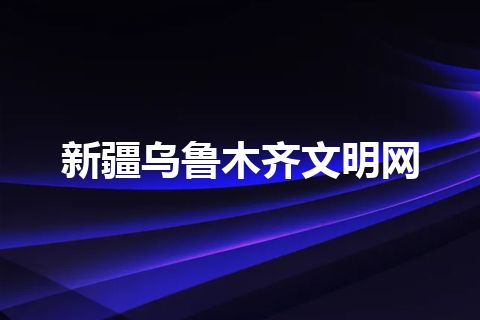 新疆乌鲁木齐文明网